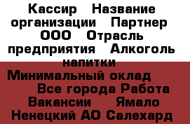 Кассир › Название организации ­ Партнер, ООО › Отрасль предприятия ­ Алкоголь, напитки › Минимальный оклад ­ 33 000 - Все города Работа » Вакансии   . Ямало-Ненецкий АО,Салехард г.